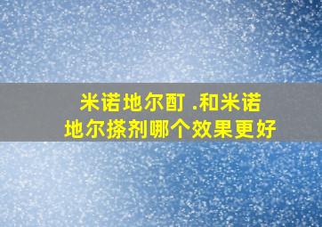 米诺地尔酊 .和米诺地尔搽剂哪个效果更好